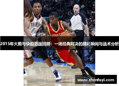 2015年火箭与快船激战回顾：一场经典对决的精彩瞬间与战术分析