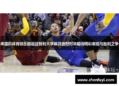 库里科体育俱乐部迎战智利大学展开激烈对决期待精彩表现与胜利之争