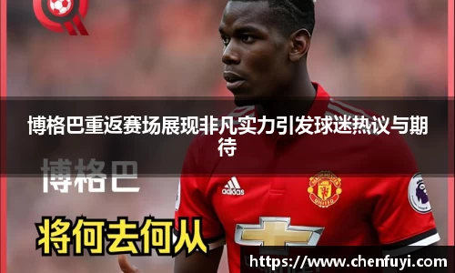 博格巴重返赛场展现非凡实力引发球迷热议与期待