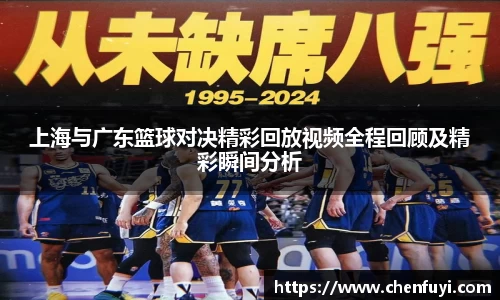 上海与广东篮球对决精彩回放视频全程回顾及精彩瞬间分析