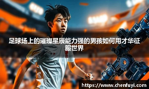 足球场上的璀璨星辰能力强的男孩如何用才华征服世界