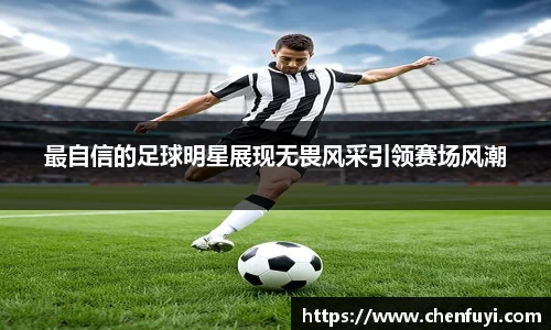 最自信的足球明星展现无畏风采引领赛场风潮
