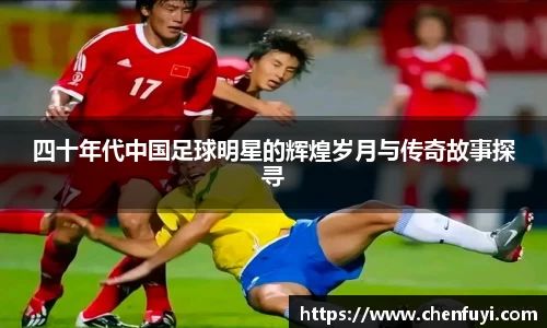 四十年代中国足球明星的辉煌岁月与传奇故事探寻